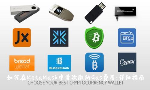 如何在MetaMask中首次缴纳Gas费用：详细指南