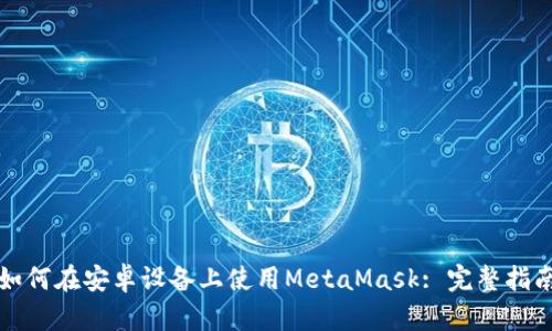 如何在安卓设备上使用MetaMask: 完整指南