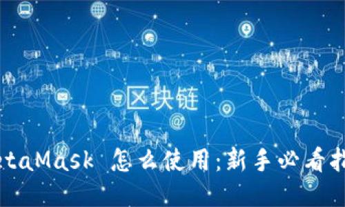 MetaMask 怎么使用：新手必看指南