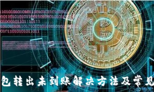  
小狐狸钱包转出未到账解决方法及常见问题解析