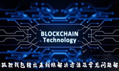  
小狐狸钱包转出未到账解决方法及常见问题解析