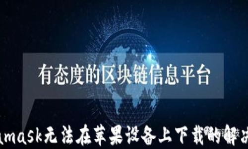 
Metamask无法在苹果设备上下载的解决方案