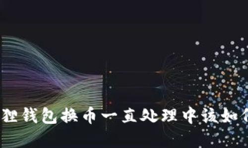 : 小狐狸钱包换币一直处理中该如何解决？