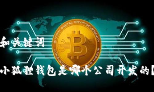 和关键词

小狐狸钱包是哪个公司开发的？